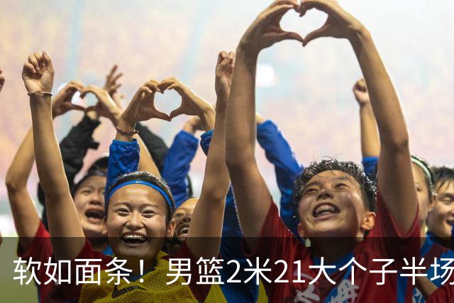软如面条！男篮2米21大个子半场0板全场0分，球迷：凭什么不带周琦？